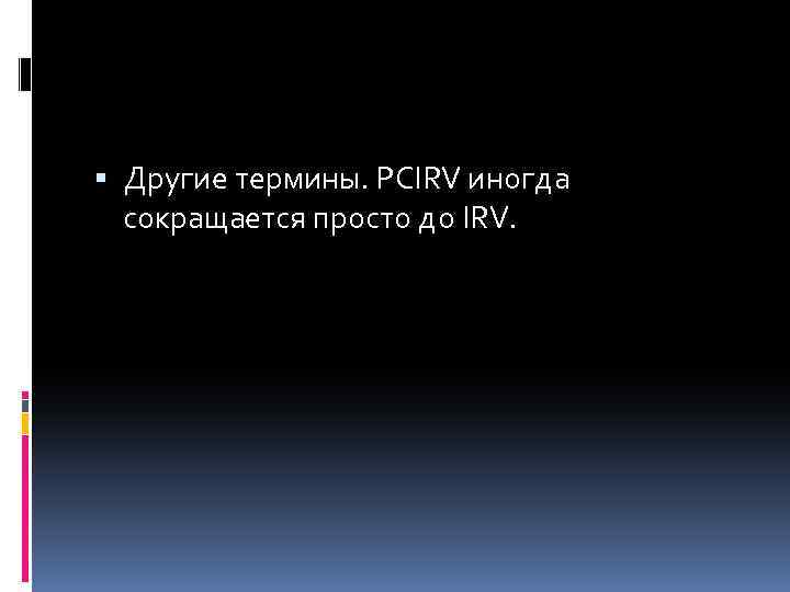  Другие термины. PCIRV иногда сокращается просто до IRV. 