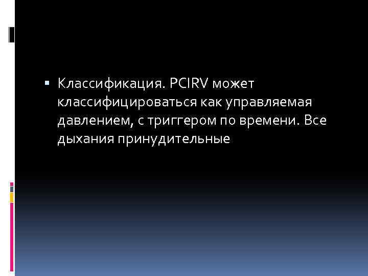  Классификация. PCIRV может классифицироваться как управляемая давлением, с триггером по времени. Все дыхания