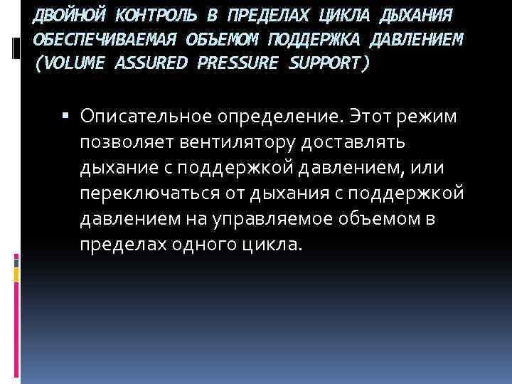 ДВОЙНОЙ КОНТРОЛЬ В ПРЕДЕЛАХ ЦИКЛА ДЫХАНИЯ ОБЕСПЕЧИВАЕМАЯ ОБЪЕМОМ ПОДДЕРЖКА ДАВЛЕНИЕМ (VOLUME ASSURED PRESSURE SUPPORT)