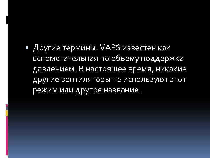  Другие термины. VAPS известен как вспомогательная по объему поддержка давлением. В настоящее время,