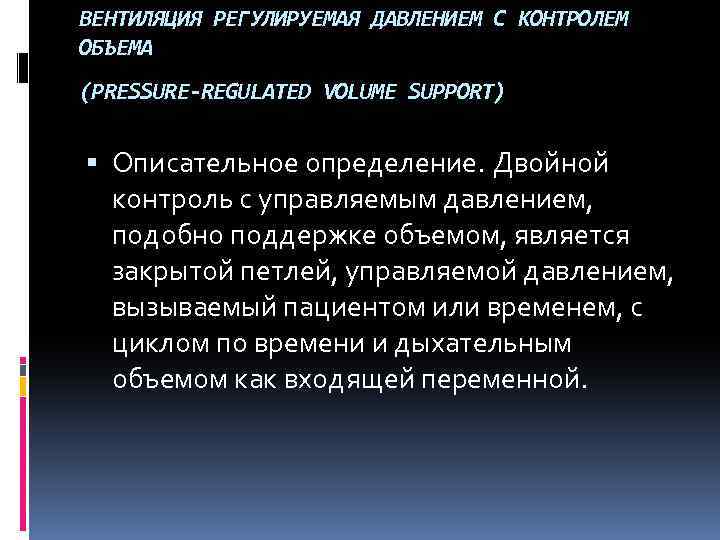 ВЕНТИЛЯЦИЯ РЕГУЛИРУЕМАЯ ДАВЛЕНИЕМ С КОНТРОЛЕМ ОБЪЕМА (PRESSURE-REGULATED VOLUME SUPPORT) Описательное определение. Двойной контроль с