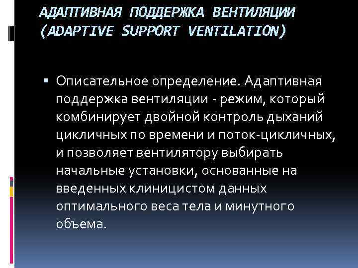 АДАПТИВНАЯ ПОДДЕРЖКА ВЕНТИЛЯЦИИ (ADAPTIVE SUPPORT VENTILATION) Описательное определение. Адаптивная поддержка вентиляции - режим, который