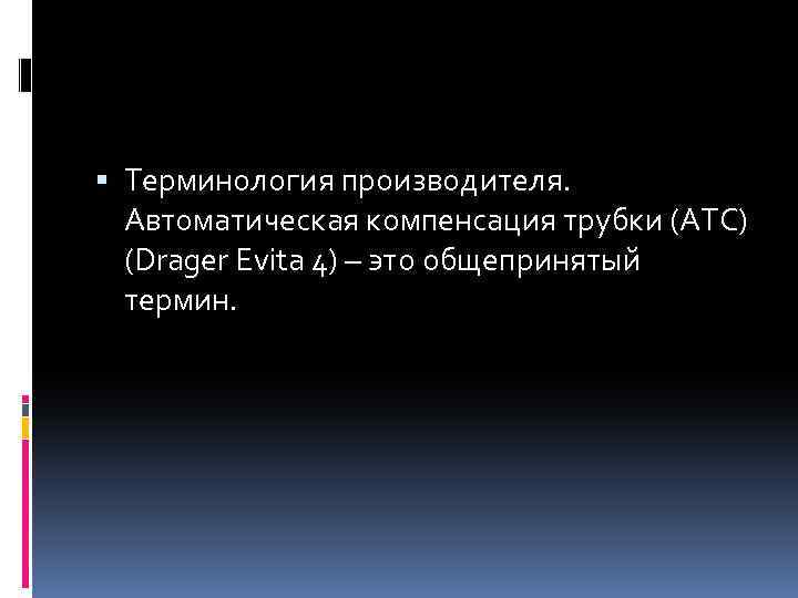  Терминология производителя. Автоматическая компенсация трубки (ATC) (Drager Evita 4) – это общепринятый термин.