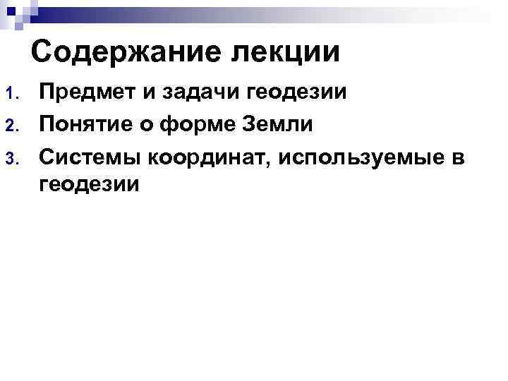 Содержание лекции 1. 2. 3. Предмет и задачи геодезии Понятие о форме Земли Системы