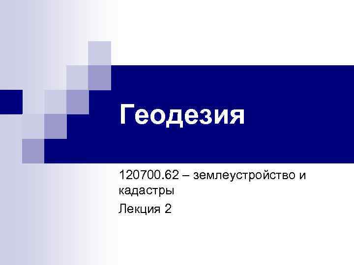 Геодезия 120700. 62 – землеустройство и кадастры Лекция 2 