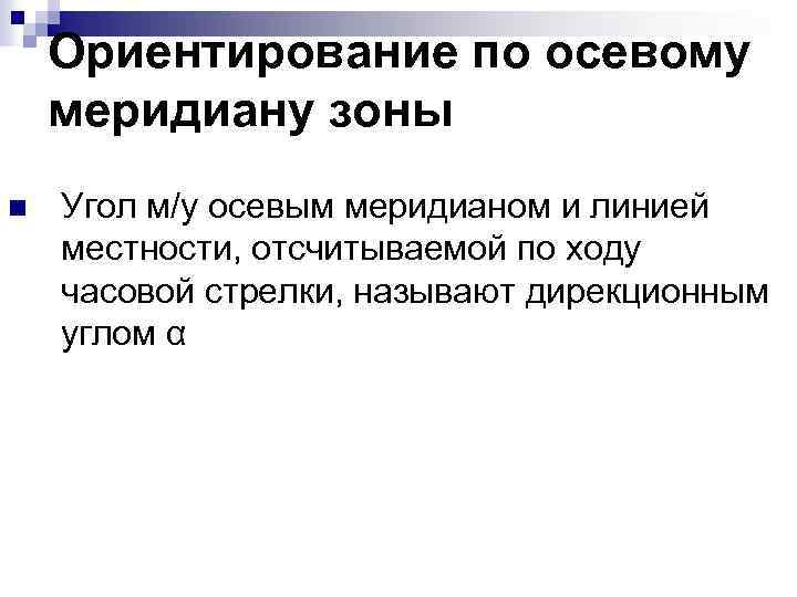 Ориентирование по осевому меридиану зоны n Угол м/у осевым меридианом и линией местности, отсчитываемой