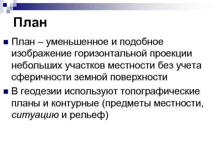 План – уменьшенное и подобное изображение горизонтальной проекции небольших участков местности без учета сферичности
