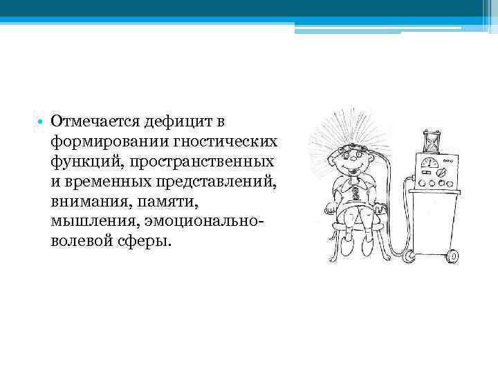  • Отмечается дефицит в формировании гностических функций, пространственных и временных представлений, внимания, памяти,