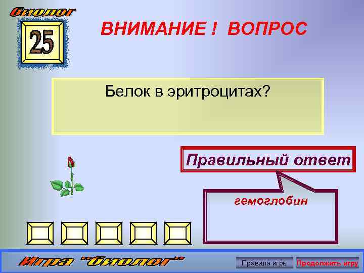 ВНИМАНИЕ ! ВОПРОС Белок в эритроцитах? Правильный ответ гемоглобин Правила игры Продолжить игру 