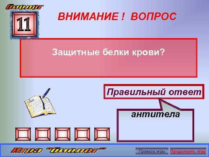ВНИМАНИЕ ! ВОПРОС Защитные белки крови? Правильный ответ антитела Правила игры Продолжить игру 