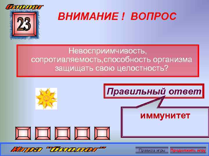 ВНИМАНИЕ ! ВОПРОС Невосприимчивость, сопротивляемость, способность организма защищать свою целостность? Правильный ответ иммунитет Правила
