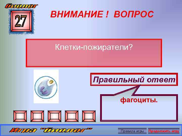ВНИМАНИЕ ! ВОПРОС Клетки-пожиратели? Правильный ответ фагоциты. Правила игры Продолжить игру 