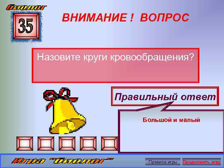 ВНИМАНИЕ ! ВОПРОС Назовите круги кровообращения? Правильный ответ Большой и малый Правила игры Продолжить