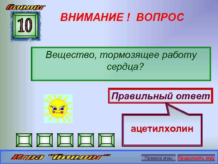 ВНИМАНИЕ ! ВОПРОС Вещество, тормозящее работу сердца? Правильный ответ ацетилхолин Правила игры Продолжить игру