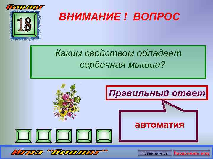 ВНИМАНИЕ ! ВОПРОС Каким свойством обладает сердечная мышца? Правильный ответ автоматия Правила игры Продолжить