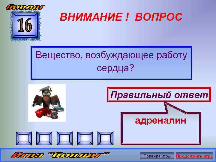 ВНИМАНИЕ ! ВОПРОС Вещество, возбуждающее работу сердца? Правильный ответ адреналин Правила игры Продолжить игру