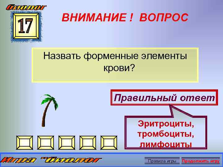 ВНИМАНИЕ ! ВОПРОС Назвать форменные элементы крови? Правильный ответ Эритроциты, тромбоциты, лимфоциты Правила игры