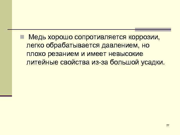 n Медь хорошо сопротивляется коррозии, легко обрабатывается давлением, но плохо резанием и имеет невысокие