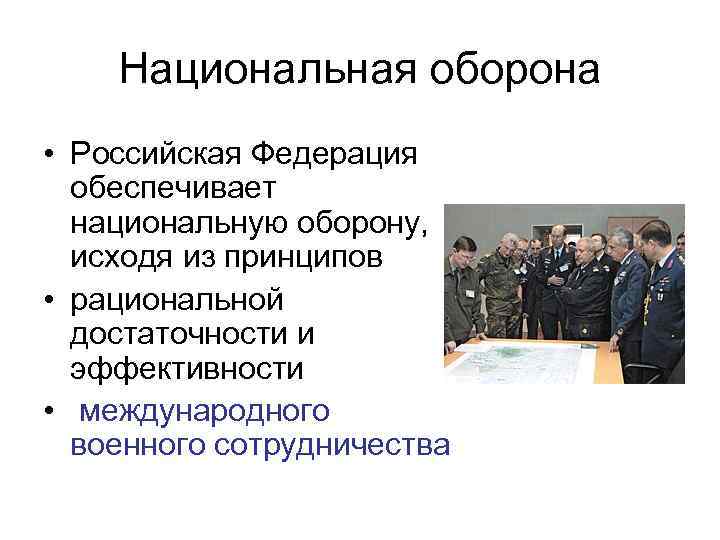 Национальная оборона • Российская Федерация обеспечивает национальную оборону, исходя из принципов • рациональной достаточности