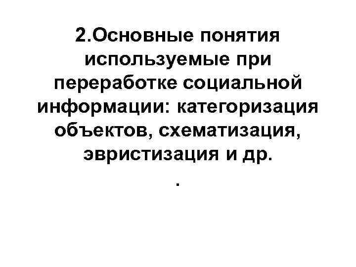 2. Основные понятия используемые при переработке социальной информации: категоризация объектов, схематизация, эвристизация и др.