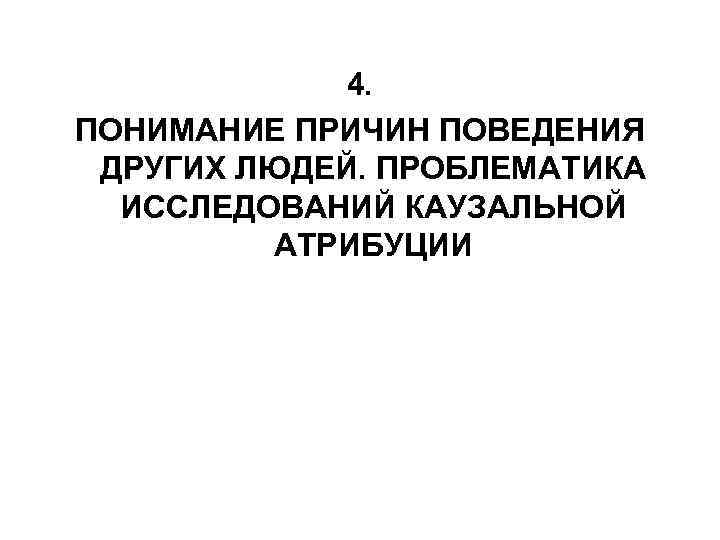 4. ПОНИМАНИЕ ПРИЧИН ПОВЕДЕНИЯ ДРУГИХ ЛЮДЕЙ. ПРОБЛЕМАТИКА ИССЛЕДОВАНИЙ КАУЗАЛЬНОЙ АТРИБУЦИИ 