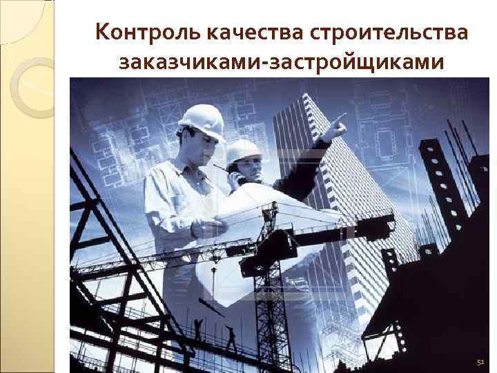 Контроль качества строительства заказчиками-застройщиками 51 