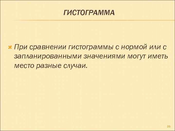 ГИСТОГРАММА При сравнении гистограммы с нормой или с запланированными значениями могут иметь место разные