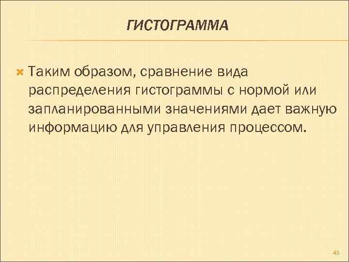 ГИСТОГРАММА Таким образом, сравнение вида распределения гистограммы с нормой или запланированными значениями дает важную