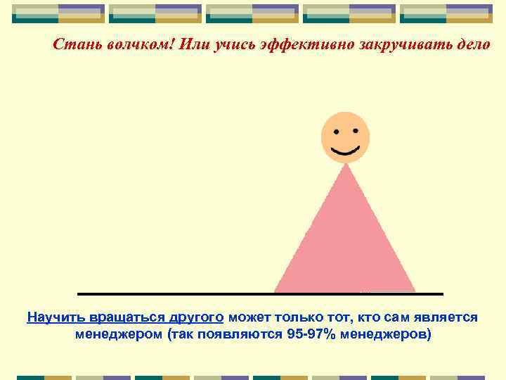 Стань волчком! Или учись эффективно закручивать дело Научить вращаться другого может только тот, кто