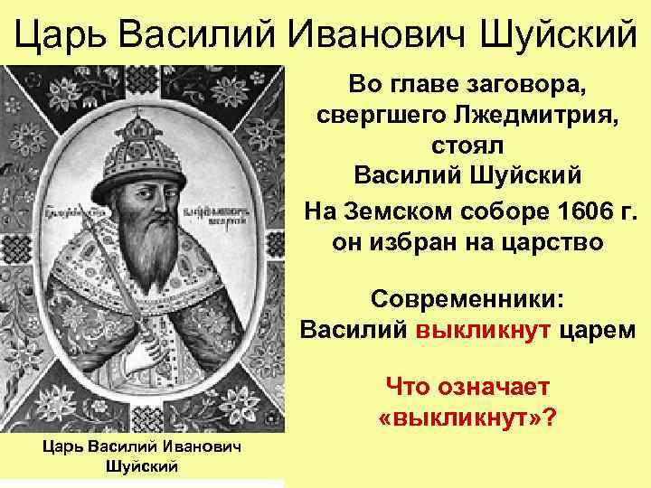 Царь Василий Иванович Шуйский Во главе заговора, свергшего Лжедмитрия, стоял Василий Шуйский На Земском