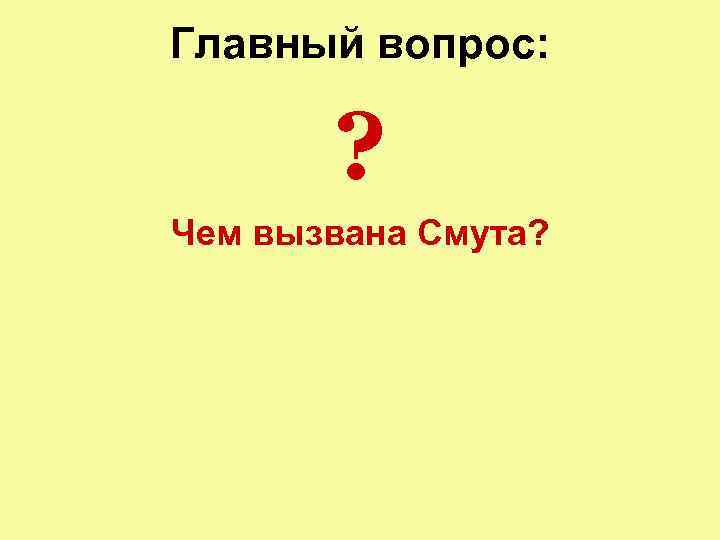 Главный вопрос: ? Чем вызвана Смута? 