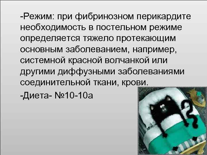  -Режим: при фибринозном перикардите необходимость в постельном режиме определяется тяжело протекающим основным заболеванием,