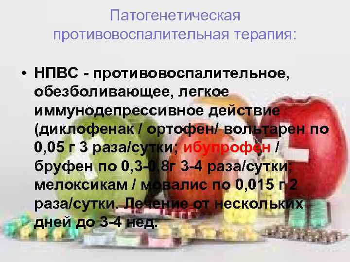 Патогенетическая противовоспалительная терапия: • НПВС - противовоспалительное, обезболивающее, легкое иммунодепрессивное действие (диклофенак / ортофен/