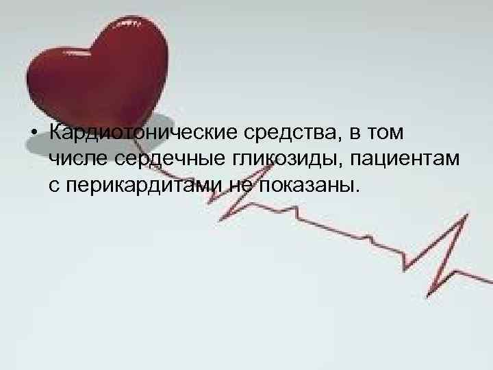  • Кардиотонические средства, в том числе сердечные гликозиды, пациентам с перикардитами не показаны.