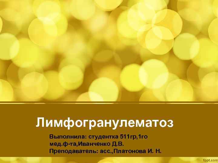 Лимфогранулематоз Выполнила: студентка 511 гр, 1 го мед. ф-та, Иванченко Д. В. Преподаватель: асс.