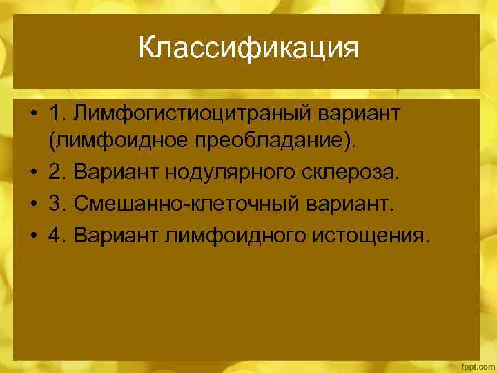 Классификация • 1. Лимфогистиоцитраный вариант (лимфоидное преобладание). • 2. Вариант нодулярного склероза. • 3.
