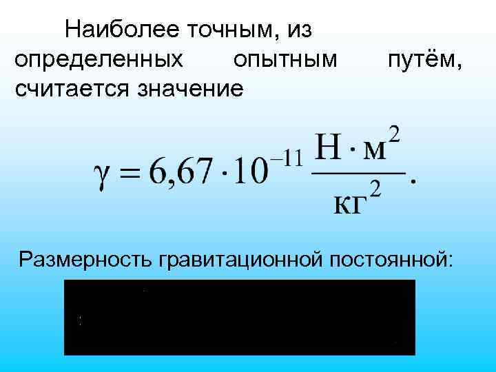 Наиболее точным, из определенных опытным считается значение путём, Размерность гравитационной постоянной: 