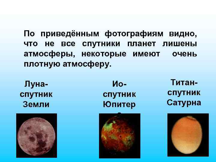 По приведённым фотографиям видно, что не все спутники планет лишены атмосферы, некоторые имеют очень