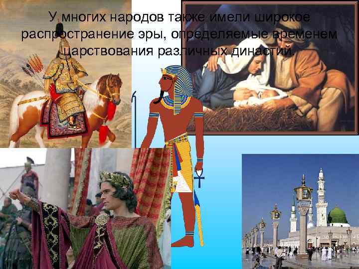 У многих народов также имели широкое распространение эры, определяемые временем царствования различных династий. 