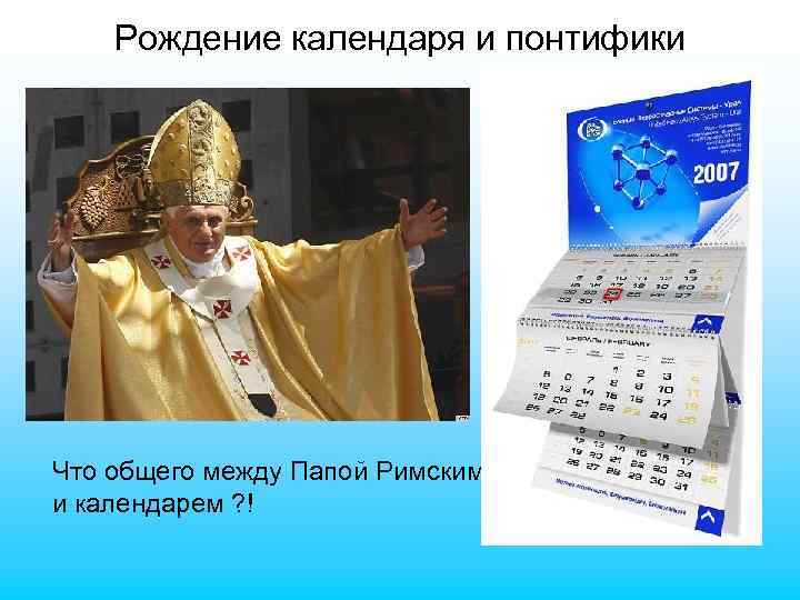 Рождение календаря и понтифики Что общего между Папой Римским… и календарем ? ! 