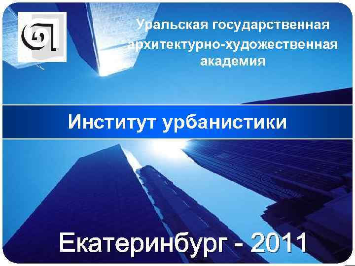 LOGO Уральская государственная архитектурно-художественная академия Институт урбанистики Екатеринбург - 2011 