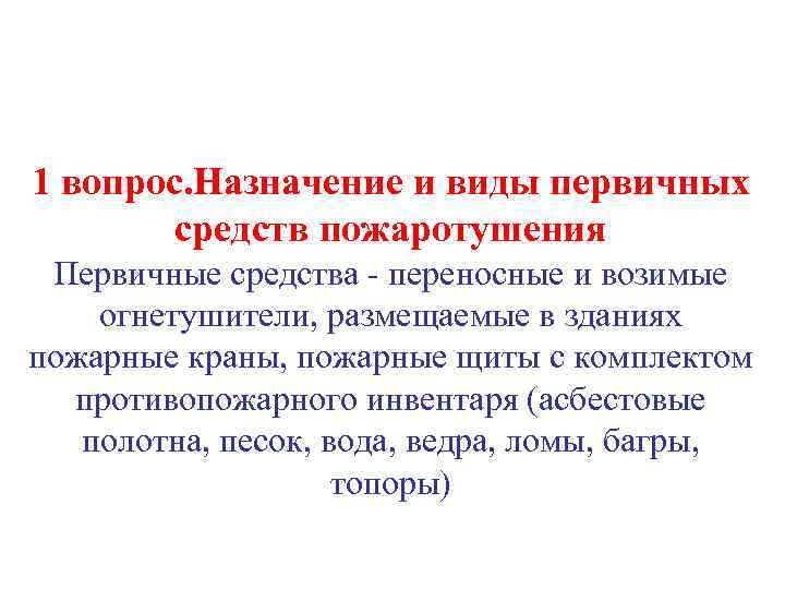 1 вопрос. Назначение и виды первичных средств пожаротушения Первичные средства - переносные и возимые