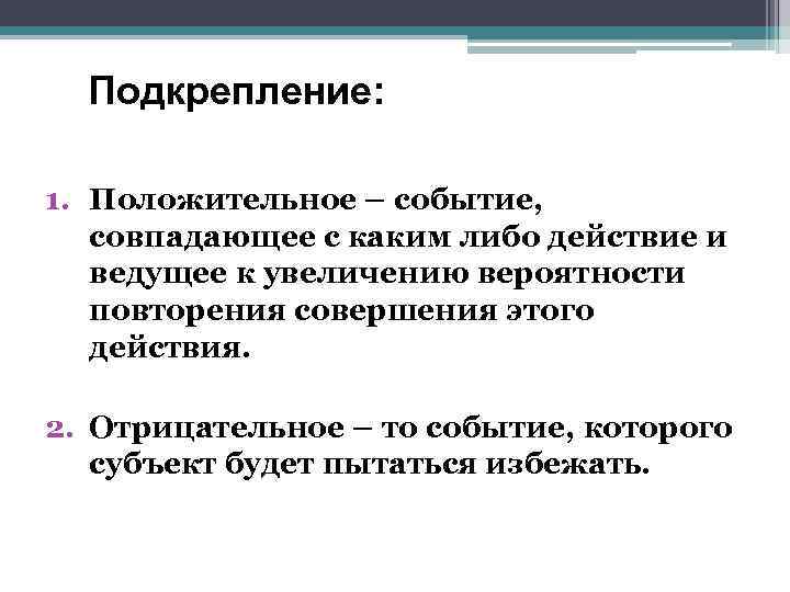 Подкрепление: 1. Положительное – событие, совпадающее с каким либо действие и ведущее к увеличению