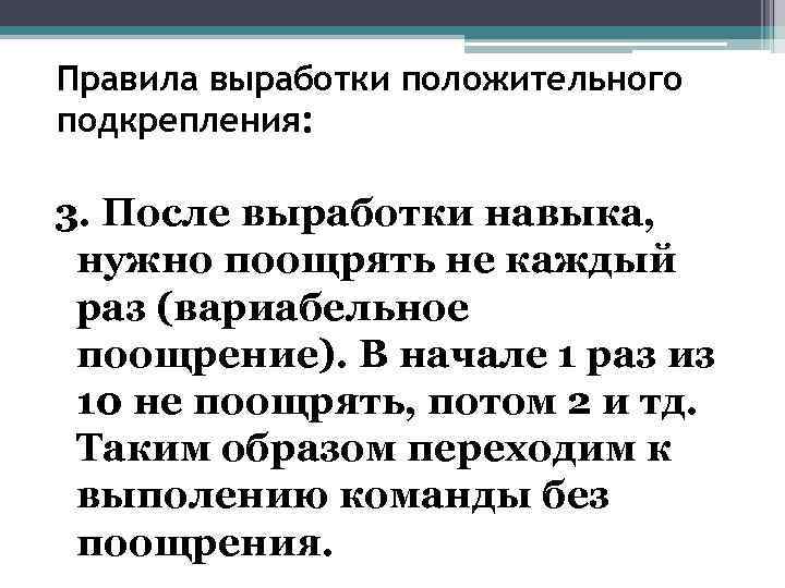 Правила выработки положительного подкрепления: 3. После выработки навыка, нужно поощрять не каждый раз (вариабельное