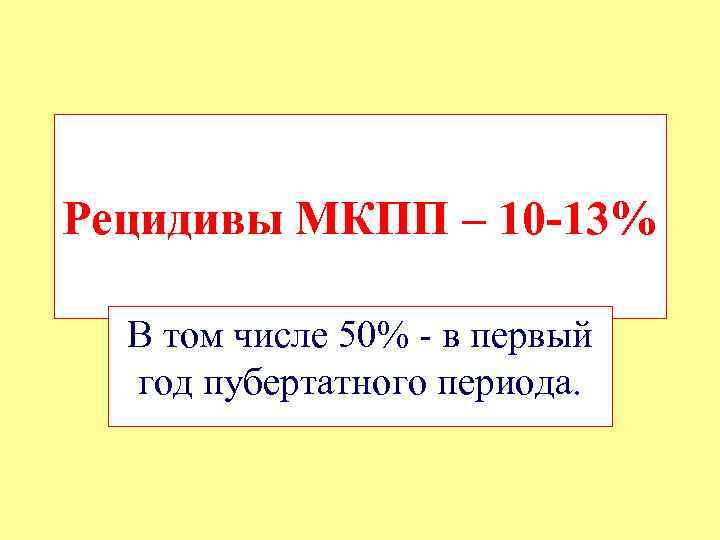Рецидивы МКПП – 10 -13% В том числе 50% - в первый год пубертатного
