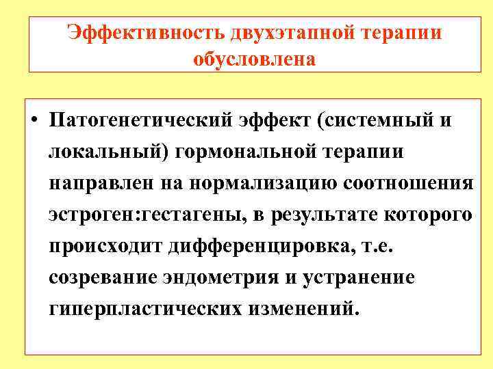 Эффективность двухэтапной терапии обусловлена • Патогенетический эффект (системный и локальный) гормональной терапии направлен на
