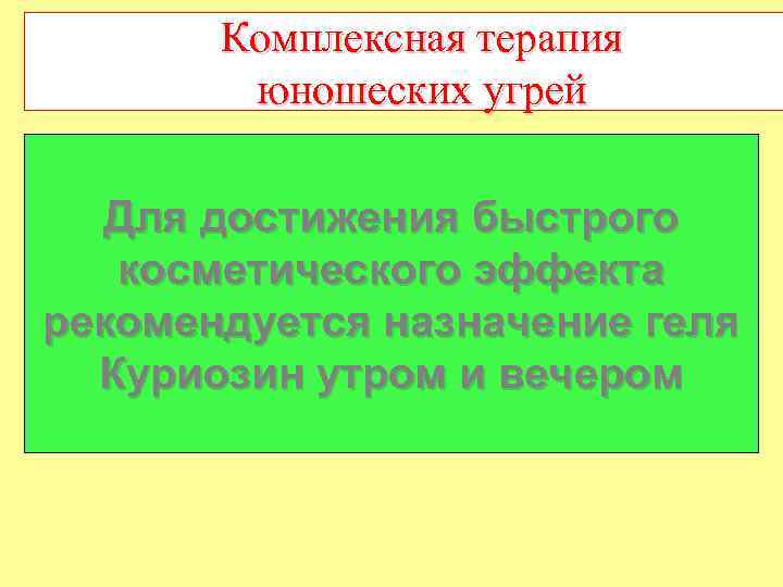 Комплексная терапия юношеских угрей Для достижения быстрого косметического эффекта рекомендуется назначение геля Куриозин утром