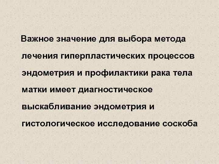  Важное значение для выбора метода лечения гиперпластических процессов эндометрия и профилактики рака тела
