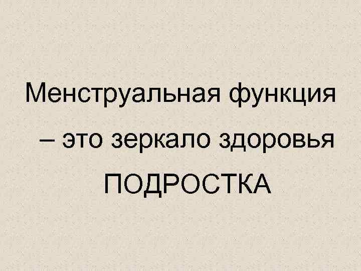 Менструальная функция – это зеркало здоровья ПОДРОСТКА 