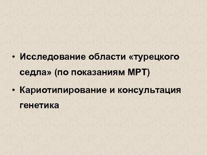  • Исследование области «турецкого седла» (по показаниям МРТ) • Кариотипирование и консультация генетика